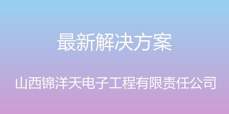 最新解决方案 - 山西锦洋天电子工程有限责任公司