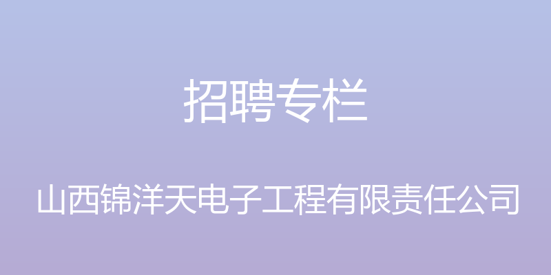 招聘专栏 - 山西锦洋天电子工程有限责任公司